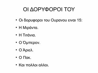 ΟΙ ΔΟΡΥΦΟΡΟΙ ΤΟΥ
●
Οι δορυφοροι του Ουρανου ειναι 15:
●
Η Μιράντα.
●
Η Τιτάνια.
●
Ο Όμπερον.
●
Ο Άριελ.
●
Ο Πακ.
●
Και πολλοι αλλοι.
 