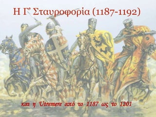 Η Γ’ Σταυροφορία (1187-1192)
και η Utremere από το 1187 ως το 1201
 