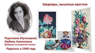 Редникова (Кузнецова)
Любовь Алексеевна
(бабушка по маминой линии)
Родилась в 1940 году
Шедевры, вышитые крестом
 