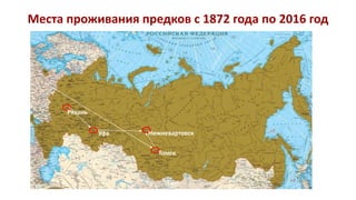 Места проживания предков с 1872 года по 2016 год
Рязань
Уфа
Томск
Нижневартовск
 