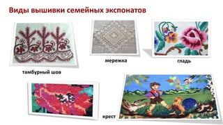 Виды вышивки семейных экспонатов
тамбурный шов
мережка гладь
крест
 