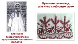 Орнамент полотенца,
вышитого тамбурным швом
1887-1959
Кузнецова
Мавра Филипповна
(прапрабабушка по маминой линии)
 