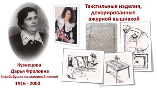 Текстильные изделия,
декорированные
ажурной вышивкой
1916 - 2000
Кузнецова
Дарья Фроловна
(прабабушка по маминой линии)
 