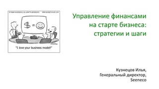 Управление финансами
на старте бизнеса:
стратегии и шаги
Кузнецов Илья,
Генеральный директор,
Seeneco
 