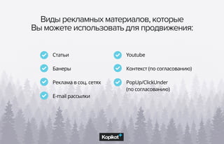 Виды рекламных материалов, которые
Вы можете использовать для продвижения:
Cтатьи
Банеры
Реклама в соц. сетях
E-mail рассылки
Youtube
Контекст (по согласованию)
PopUp/ClickUnder
(по согласованию)
 