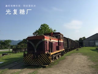 光 复 糖 厂
途 经 瑞 穗 农 场 ， 到 这 里 吃 冰
 
