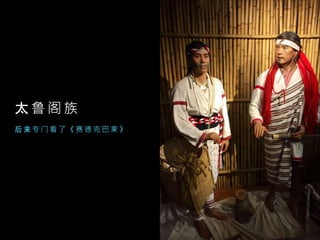 太 鲁 阁 族
后 来 专 门 看 了 《 赛 德 克 巴 莱 》
 