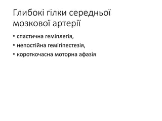 Глибокі гілки середньої
мозкової артерії
• спастична геміплегія,
• непостійна гемігіпестезія,
• короткочасна моторна афазія
 