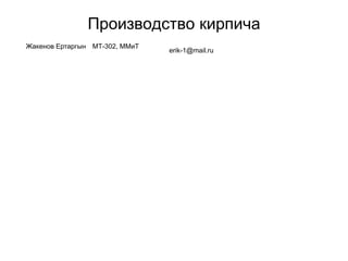 Производство кирпича
Жакенов Ертаргын МТ-302, ММиТ
erik-1@mail.ru
 