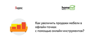 Часть
Как увеличить продажи мебели в
офлайн-точках
с помощью онлайн-инструментов?
 