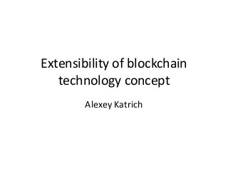 Extensibility of blockchain
technology concept
Alexey Katrich
 