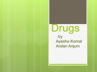 Drugs
:by
Ayesha Komal
Arslan Anjum
 