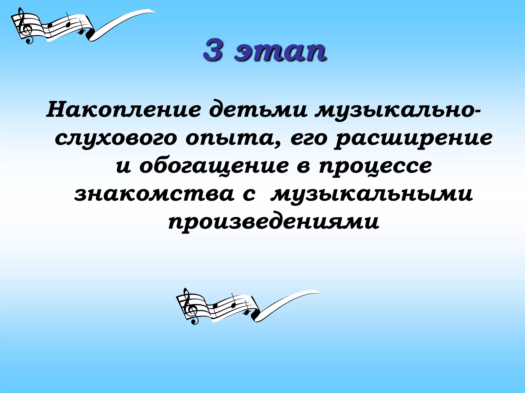 3 этап
Накопление детьми музыкально-
слухового опыта, его расширение
и обогащение в процессе
знакомства с музыкальными
произведениями
 
