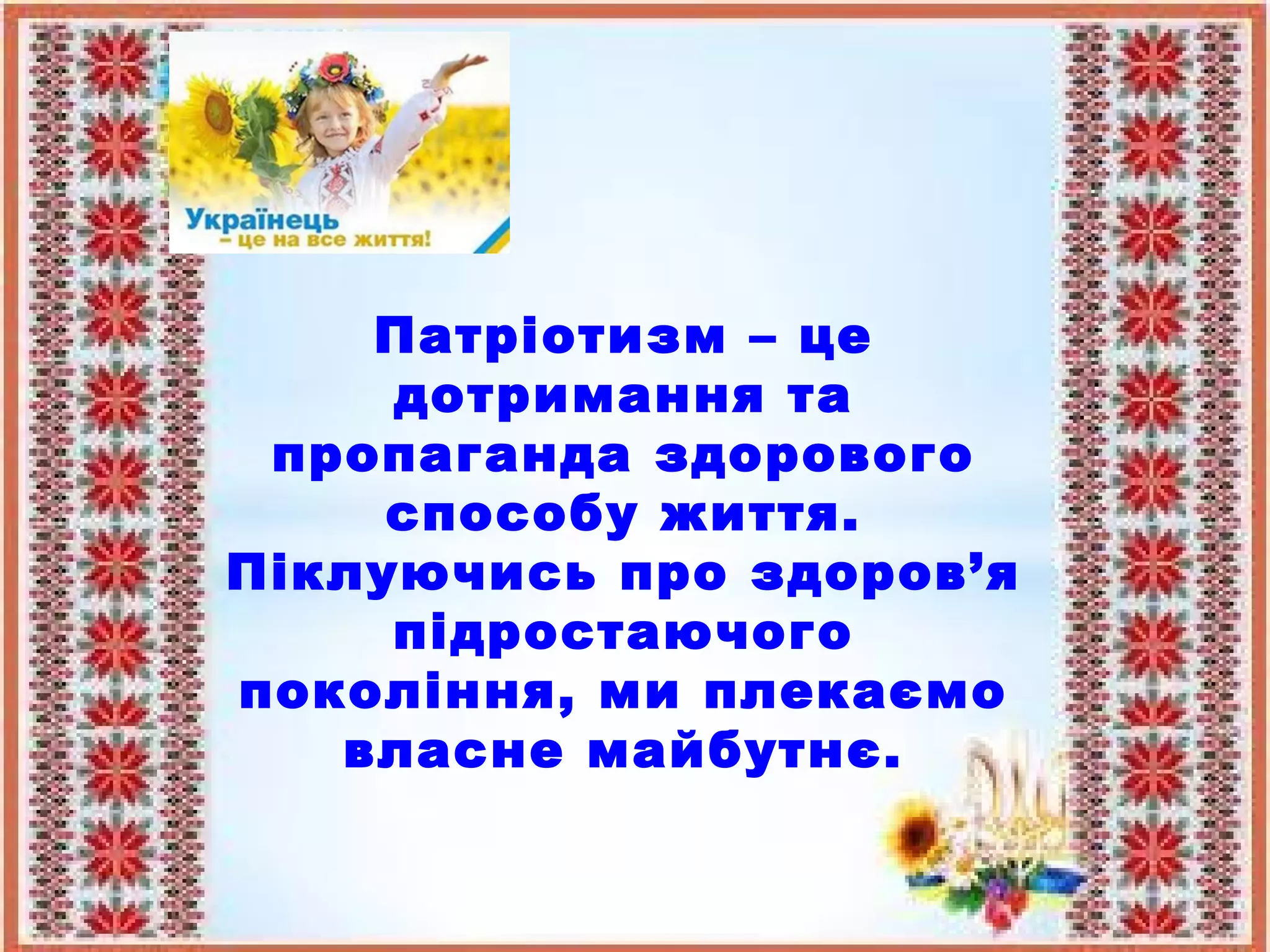 Патріотизм – це
дотримання та
пропаганда здорового
способу життя.
Піклуючись про здоров’я
підростаючого
покоління, ми плекаємо
власне майбутнє.
 