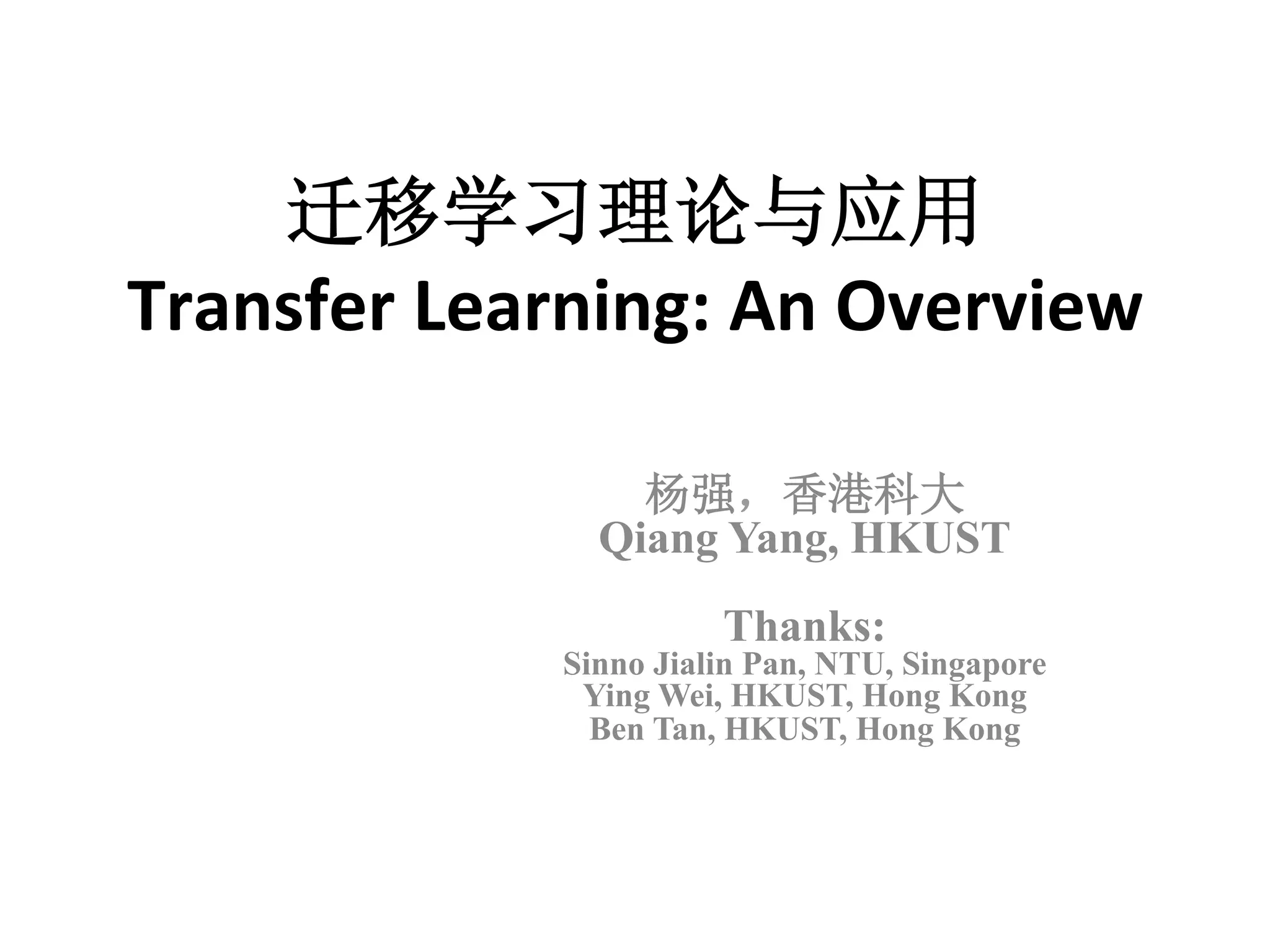 迁移学习理论与应用	
Transfer	Learning:	An	Overview
杨强，香港科大
Qiang Yang, HKUST
Thanks:
Sinno Jialin Pan, NTU, Singapore
Ying Wei, HKUST, Hong Kong
Ben Tan, HKUST, Hong Kong
 