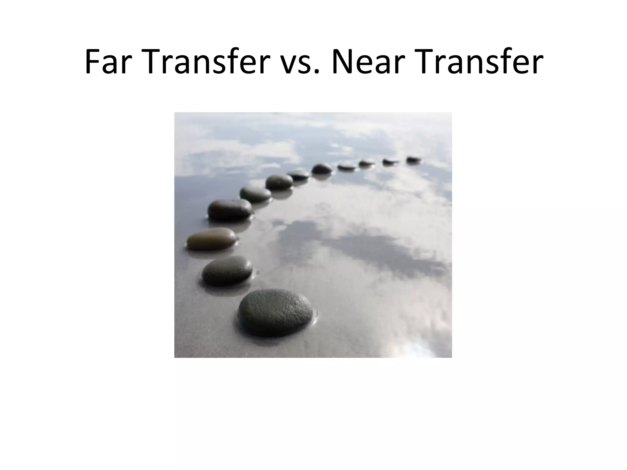 Far	Transfer	vs.	Near	Transfer	
 