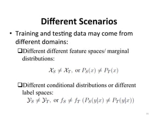 Diﬀerent	Scenarios	
•  Training	and	tes7ng	data	may	come	from	
diﬀerent	domains:	
# Different different feature spaces/ ma...