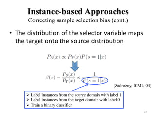 Instance-based Approaches
Correcting sample selection bias (cont.)	
•  The	distribu7on	of	the	selector	variable	maps	
the	...