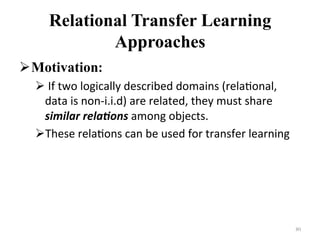 Relational Transfer Learning
Approaches (cont.)
81	
Actor(A) Director(B)
WorkedFor
Movie (M)
Student (B) Professor (A)
Adv...