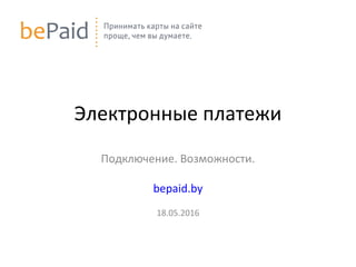 Электронные платежи
Подключение. Возможности.
bepaid.by
18.05.2016
 