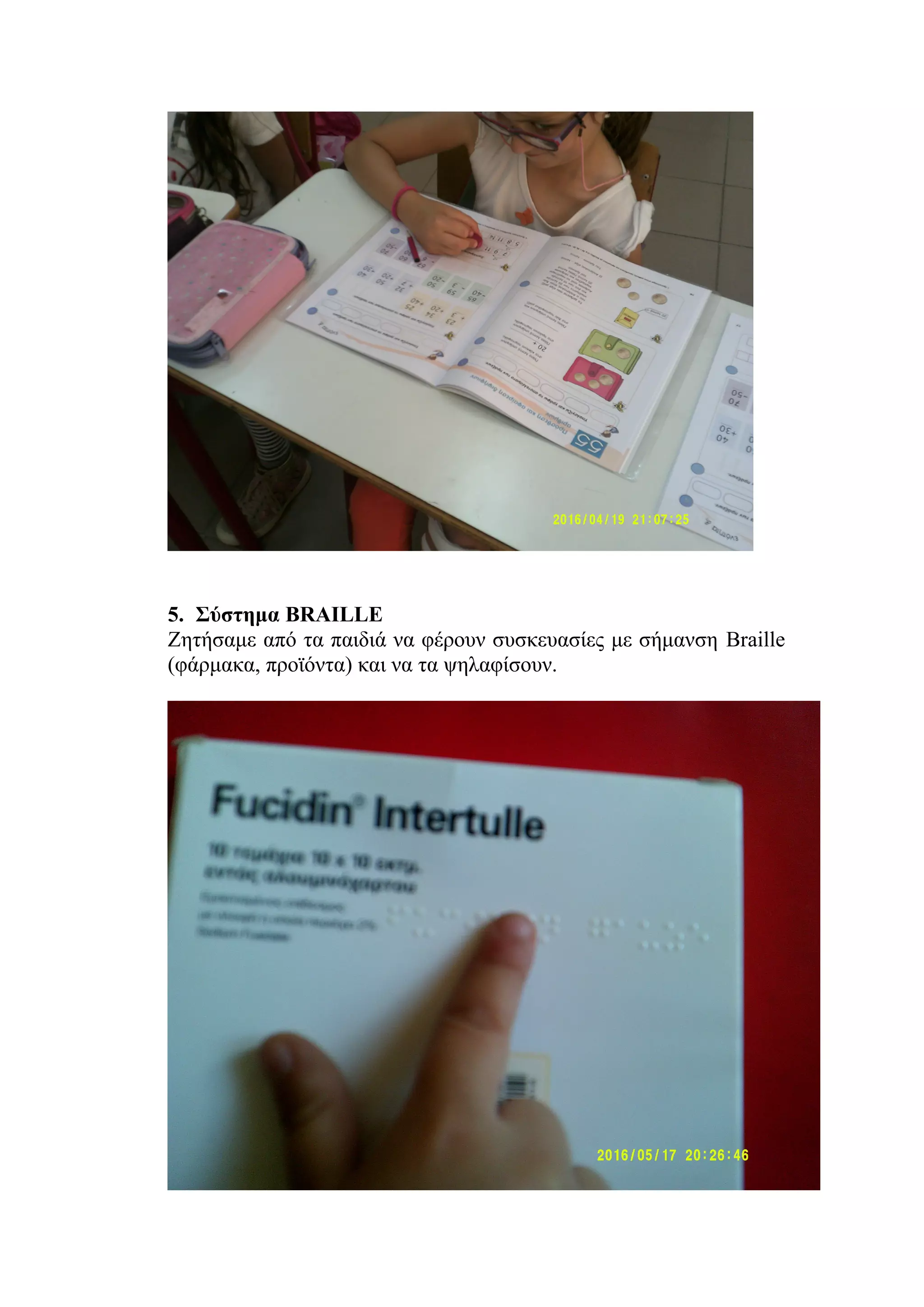 5. Σύστημα BRAILLE
Ζητήσαμε από τα παιδιά να φέρουν συσκευασίες με σήμανση Braille
(φάρμακα, προϊόντα) και να τα ψηλαφίσουν.
 