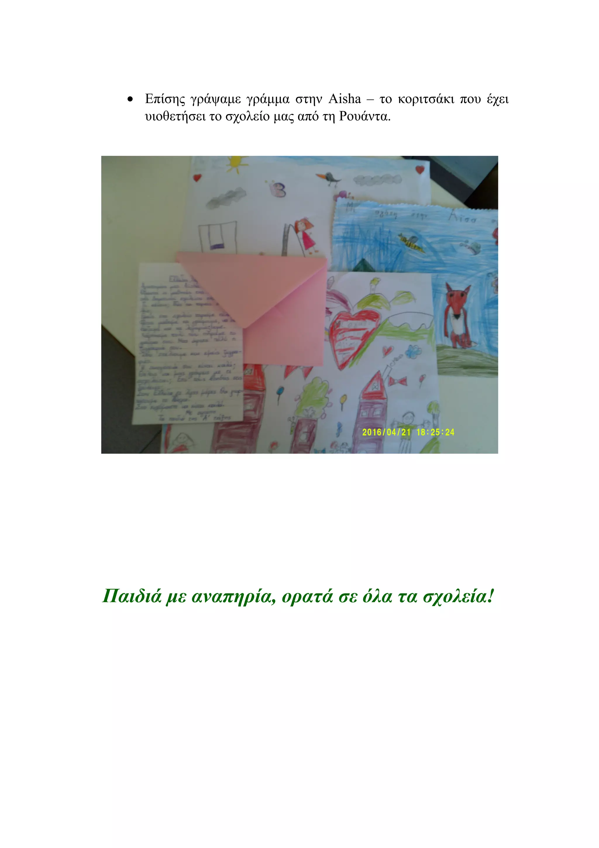 • Επίσης γράψαμε γράμμα στην Aisha – το κοριτσάκι που έχει
υιοθετήσει το σχολείο μας από τη Ρουάντα.
Παιδιά με αναπηρία, ορατά σε όλα τα σχολεία!
 