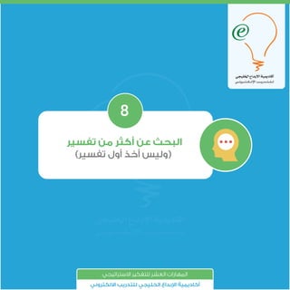 ‫ﺗﻔﺴﻴﺮ‬ ‫ﻣﻦ‬ ‫أﻛﺜﺮ‬ ‫ﻋﻦ‬ ‫اﻟﺒﺤﺚ‬
(‫ﺗﻔﺴﻴﺮ‬ ‫أول‬ ‫أﺧﺬ‬ ‫)وﻟﻴﺲ‬
8
‫اﻻﺳﺘﺮاﺗﻴﺠﻲ‬ ‫ﻟﻠﺘﻔﻜﻴﺮ‬ ‫اﻟﻌﺸﺮ‬ ‫اﻟﻤﻬﺎرات‬
‫اﻻﻟﻜﺘﺮوﻧﻲ‬ ‫ﻟﻠﺘﺪرﻳﺐ‬ ‫اﻟﺨﻠﻴﺠﻲ‬ ‫ﺑﺪاع‬ ‫ا‬ ‫أﻛﺎدﻳﻤﻴﺔ‬
 