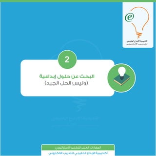 ‫إﺑﺪاﻋﻴﺔ‬ ‫ﺣﻠﻮل‬ ‫ﻋﻦ‬ ‫اﻟﺒﺤﺚ‬
(‫اﻟﺠﻴﺪ‬ ‫اﻟﺤﻞ‬ ‫)وﻟﻴﺲ‬
2
‫اﻻﺳﺘﺮاﺗﻴﺠﻲ‬ ‫ﻟﻠﺘﻔﻜﻴﺮ‬ ‫اﻟﻌﺸﺮ‬ ‫اﻟﻤﻬﺎرات‬
‫اﻻﻟﻜﺘﺮوﻧﻲ‬ ‫ﻟﻠﺘﺪرﻳﺐ‬ ‫اﻟﺨﻠﻴﺠﻲ‬ ‫ﺑﺪاع‬ ‫ا‬ ‫أﻛﺎدﻳﻤﻴﺔ‬
 