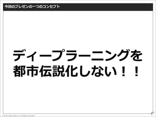 © 2016 Data Artist inc. All Rights reserved
12
今回のプレゼンの一つのコンセプト
ディープラーニングを
都市伝説化しない！！
 