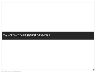 © 2016 Data Artist inc. All Rights reserved
40
ディープラーニングを社内で使うためには？
 