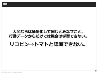 © 2016 Data Artist inc. All Rights reserved
66
課題
人間ならば抽象化して同じとみなすこと、
行動データからだけでは機会は学習できない。
リコピン→トマトと認識できない。
 