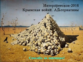 Интерпресскон-2016
Крымская война. Альтернативы
Спасибо за внимание!
 