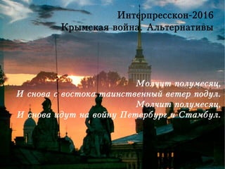 Интерпресскон-2016
Крымская война. Альтернативы
Молчит полумесяц,
И снова с востока таинственный ветер подул.
Молчит полумесяц,
И снова идут на войну Петербург и Стамбул.
 