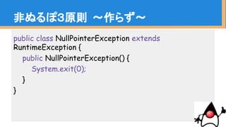 public class NullPointerException extends
RuntimeException {
public NullPointerException() {
System.exit(0);
}
}
Ǥ̤ݣԭt ?餺?
 