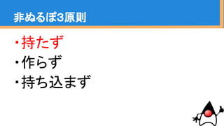・持たず
・作らず
・持ち込まず
非ぬるぽ３原則
 