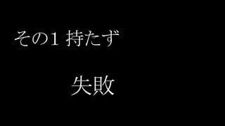 その１ 持たず
失敗
 