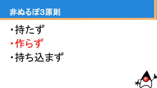 ・持たず
・作らず
・持ち込まず
非ぬるぽ３原則
 