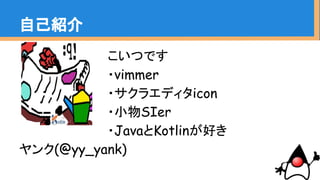 　　　　　　　　　　こいつです
　　　　　　　　　　・vimmer
　　　　　　　　　　・サクラエディタicon
　　　　　　　　　　・小物SIer
　　　　　　　　　　・JavaとKotlinが好き
ヤンク(@yy_yank)
自己紹介
 