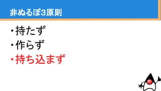 ・持たず
・作らず
・持ち込まず
非ぬるぽ３原則
 