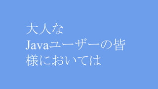 大人な
Javaユーザーの皆
様においては
 