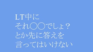 LT中に
それ◯◯でしょ？
とか先に答えを
言ってはいけない
 
