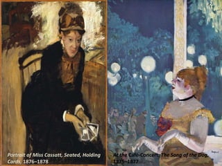 At the Café-Concert: The Song of the Dog,
1875–1877
Portrait of Miss Cassatt, Seated, Holding
Cards, 1876–1878
 