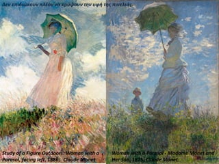 Study of a Figure Outdoors: Woman with a
Parasol, facing left, 1886,
Woman with a Parasol - Madame Monet and
Her Son, 1875, Claude MonetClaude Monet
Δεν επιδιώκουν πλέον να κρύψουν την υφή της πινελιάς.
 
