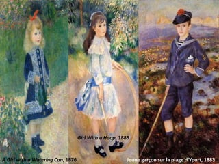 A Girl with a Watering Can, 1876 Jeune garçon sur la plage d'Yport, 1883
Girl With a Hoop, 1885
 