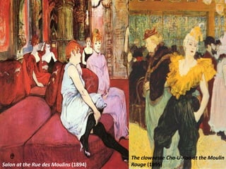Salon at the Rue des Moulins (1894)
The clownesse Cha-U-Kao at the Moulin
Rouge (1895)
 