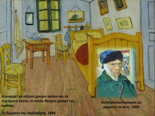 Το δωμάτιο του Καλλιτέχνη, 1888
Αυτοπροσωπογραφία με
κομμένο το αυτί, 1889
Κυριαρχεί το κίτρινο χρώμα ακόμα και σε
νυχτερινά τοπία, το οποίο θεωρεί χρώμα της
αγάπης.
 