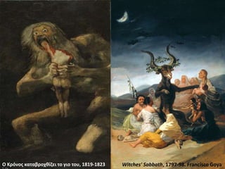 Witches' Sabbath, 1797-98. Francisco GoyaΟ Κρόνος καταβροχθίζει το γιο του, 1819-1823
 