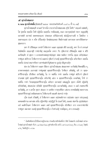 พระมหานพพร อริยาโณ (สีเนย) ๑๖๑
? อุปายโกสลฺลกถา
ม. ๒๖๒ อุบายโกศลนั้น (ขอสอบป ๒๕๔๙ พระธรรมกิตติวงศ ๐๐๘/๐๐ ซ้ํา ม. ๓๒)
อุปายโกสลฺลฺหิ นาเมตํ วิภาคโต อายาปายโกสลฺลวเสน ทุวิธํ โหติฯ๑
ตฺเจตํ ยสฺสตฺถิ,
โส ปุคฺคโล พฺยตฺโต โหติ ปฏิพโล ยมตฺตโน กรณียมสฺส, ตเมว อนากุลปฺปตฺตํ กตฺวา อนุยุฺชิตุ
ยถาสตฺติ ยถาพลํ อตฺตทตฺถฺเจว ปรตฺถฺจ อภินิปฺผาเทตุ สปฺปฎิภยกาเลป จ โสตฺถินา ว
อตฺตานฺเจว ปเร จ ตโต ปริโมเจตุฯ นิทสฺสนฺเจตฺถ ทีฆนิกายสฺส มหาวคฺเค มหาปรินิพฺพาน‐
สุตฺตกถาฯ
ยทา หิ ปรินิพฺพุเต ภควติ โกสินารกา มลฺลา พุทฺธสฺส สรีรํ ฌาเปสุ, ตทา โข ตํ ภควนฺตํ
กิตฺติสทฺโท อฺญาสุป ราชธานีสุ อพฺภุคฺคโต ภควา กิร กุสินารายํ ปรินิพฺพุโต ตสฺส จ สรีรํ
ฌาปตนฺติฯ ตํ สุตฺวา ว มาคธอชาตสตฺตุราชปฺปมุขา สตฺต ขตฺติยา ราชาโน พุทฺเธ อภิปฺปสนฺนา
ราชฑูเต สปริวาเร โกสินารากานํ มลฺลานํ กุสินารํ ปาเหสุ พุทฺธสารีริกธาตุโย อภิยาจิตฺวา อตฺตโน
อตฺตโน ปเทเส อพฺภาหริตฺวา มหาชนสฺสาภิปูชนตฺถาย ถูเปสุ ปติฏฐาเปตุฯ
สเจ ปน โกสินารกา มลฺลา อิมินาว อุปายโกสลฺเลน สมนฺนาคตา นาภิสฺสํสุ ทีฆทสฺสิโน จ,
อาคตาคตสฺเสว เอเกกสฺส ราชฑูตสฺส พุทฺธสารีริกธาตุโย วิภชิตฺวา อทิสฺสํสุ, ยทิ วา พุทฺธ‐
สารีริกธาตุโย ปริกฺขีณา อภวิสฺสํสุ, โย วา ขตฺติโย ราชา อตฺตโน ราชฑูตํ สปริวารํ กุสินารํ
ปาเหสฺส ปุนป พุทฺธสารีริกธาตุโย อภิยาจิตุ เสฺวว จ พุทฺธสารีริกธาตุโย นาลภิสฺส, โกจิ วา
ขตฺติโย ราชา วิภตฺตพุทฺธสารีริกธาตุโย ลภิตฺวา ยถาลทฺธํ อสนฺตุฏโฐ หุตฺวา ตโตป ปฏิลภิตุ
อภิปตฺถิสฺส, สพฺเพเปเต ยถิจฺฉิตํ พุทฺธสารีริกธาตุโย เนวาลภิสฺสํสุ, เตเนว จ เนสํ ภณฺฑนาทีนิ
อภวิสฺสํสุ, เต จ เอกโต หุตฺวา สยเมว วา มหติยา จาตุรงฺคินิยา เสนาย อาคจฺฉิสฺสํสุ พลกฺกาเรน
พุทฺธสารีริกธาตูนํ อจฺฉินฺทนตฺถาย โกสินารเกหิ มลฺเลหิ สงฺคามํ กาตุฯ
กุโต ปเนตํ ภวิสฺสติ, ยํ โกสินารกา มลฺลา อปฺปพลนิกายา อปฺปเสนา หุตฺวา สกฺกุเณยฺยุ
มหพฺพลนิกาเย มหาเสน อรโย ปฏิพาหิตุฯ อปฺปฏิรูป โข ปเนตํ โหติ, ยเมตฺถ สงฺคาโม อุปฺปชฺเชยฺยฯ
เอวํ มนสิกโรนฺตา โกสินารกา มลฺลา เตสํ พุทฺธสารีริกธาตุโย อวิภชิตฺวา ยาว นานาราชธานีนํ
ราชฑูตา สมาคตา อเหสุ พุทฺธสารีริกธาตุโย จ วิภชาเปสุ วายมึสุเยว, ตาว อาคเมสุฯ
๑
บัณฑิตพึงทราบไวเปนความรูประกอบ ทานอธิบายอีกนัยหนึ่งวา ตีณิ โกสลฺลานิ อายโกสลฺลํ อปาย‐
โกสลฺลํ อุปายโกสลฺลํฯ ที.ปา. ๑๑/๒๒๘/๒๓๑ ดูคําอธิบายใน อภิ.วิ. ๓๕/๘๐๗/๔๓๙, ที.อ. ๓/๓๑๕, วิสุทฺธิ.
๓/๕, วิสทฺธิ.ฏีกา. ๓/๑๒
 