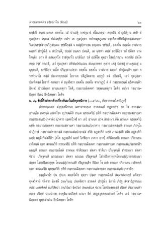 พระมหานพพร อริยาโณ (สีเนย) ๖๓
ยกฺขิณี อนฺตรามคฺเค อตฺตโน วสํ ปาเปตุ ราชกุมารํ ปโลเภตฺวา ตกฺกสิลํ ปาปุณิตุ น เทติ ยํ
กุลปุตฺตา วนฺตเร ปสเวยฺยุฯ กถํฯ เย กุลปุตฺตา อปายมุขภูเตน นจฺจคีตวาทิตวิสูกทสฺสนคนฺธ‐
วิเลปนขชฺชสายนวิภูสยเนน รชฺชนียสฺส จ ผสฺสูปกาเรน อฺเญน รชฺชนฺติ, อตฺตโน อตฺตโน วาสนาย
มตฺถกํ ปาปุณิตุ น สกฺโกนฺติ, วยสฺส อนฺตเร ปตนฺติ, เต มุฬฺหา ตสฺส ยกฺขินียา วสํ ปติตา นาม
โหนฺติฯ ยถา หิ อสมฺมุฬฺโห ราชกุมาโร ยกฺขินียา วสํ อปตีโต หุตฺวา โสตฺถิภาเวน ตกฺกสิลํ ปตฺโต
ตตฺถ รชฺชํ กาเรสิ, เอวํ กุลปุตฺตา สติสมฺปชฺเญน สมนฺนาคตา หุตฺวา เตสุ ปฺจสุ กามคุเณสุ น
มุยฺหนฺติ, ยกฺขินียา วสโต ปริมุจฺจาเปตฺวา อตฺตโน อตฺตโน วาสนาย มตฺถกํ ปาปุณนฺติฯ ยถา จ
ราชกุมาโร ตสฺส ปจฺเจกพุทฺธสฺส โอวาเท ปติฏฐิตตาย เอวรูป ผลํ อธิคจฺฉิ, เอวํ กุลปุตฺตา
ปณฺฑิตสฺส โอวาทํ คเหตฺวา ตํ อนุจริตฺวา อตฺตโน อตฺตโน ฐานานุรูป ตํ ตํ กลฺยาณธมฺมํ อธิคจฺฉนฺติฯ
อิจฺเจวํ ปาปมิตฺตา หายนเหตุกา โหติ, กลฺยาณมิตฺตตา วฑฺฒนเหตุกา โหติฯ ตสฺมา กลฺยาณ‐
มิตฺตา อิเธว อิจฺฉิตพฺพา โหติฯ
ม. ๘๑ ขอนี้พึงสาธกดวยเรื่องอันมาในสังยุตตนิกาย (๐๐๕/๕๐, คัดจากพระไตรปฎก)
สาธกฺเจตฺถ สงฺยุตฺตนิกาเย มหาวารวคฺเค อาคตเมตํ ทฏฐพฺพํฯ อถ โข อายสฺมา
อานนฺโท ภควนฺต เอตทโวจ อุปฑฺฒมิท ภนฺเต พฺรหฺมจริยํ ยทิท กลฺยาณมิตฺตตา กลฺยาณสหายตา
กลฺยาณสมฺปวงฺกตาติฯ (ภควา เอตทโวจ) มา เหว อานนฺท อวจ สกลเมว หิท อานนฺท พฺรหฺมจริย
ยทิท กลฺยาณมิตฺตตา กลฺยาณสหายตา กลฺยาณสมฺปวงฺกตาฯ กลฺยาณมิตฺตสฺเสต อานนฺท ภิกฺขุโน
ปาฏิกงฺข กลฺยาณสหายกสฺส กลฺยาณสมฺปวงฺกสฺส อริย อฏงฺคิก มคฺค ภาเวสฺสติ อริย อฏงฺคิก
มคฺค พหุลีกริสฺสตีติฯ (ตโต อฏฐงฺคิกํ มคฺคํ วิภชิตฺวา ภควา อาห) ตทิมินาเปต อานนฺท ปริยาเยน
เวทิตพฺพ ยถา สกลเมวิท พฺรหฺมจริย ยทิท กลฺยาณมิตฺตตา กลฺยาณสหายตา กลฺยาณสมฺปวงฺกตาติฯ
มมฺหิ อานนฺท กลฺยาณมิตฺต อาคมฺม ชาติธมฺมา สตฺตา ชาติยา ปริมุจฺจนฺติ ชราธมฺมา สตฺตา
ชราย ปริมุจฺจนฺติ มรณธมฺมา สตฺตา มรเณน ปริมุจฺจนฺติ โสกปริเทวทุกฺขโทมนสฺสุปายาสธมฺมา
สตฺตา โสกปริเทวทุกฺข โทมนสฺสุปายาเสหิ ปริมุจฺจนฺติฯ อิมินา โข เอต อานนฺท ปริยาเยน เวทิตพฺพ
ยถา สกลเมวิท พฺรหฺมจริย ยทิท กลฺยาณมิตฺตตา กลฺยาณสหายตา กลฺยาณสมฺปวงฺกตาติฯ
องฺคุลิมาโร ปน ปุพฺเพ จณฺฑโจโร หุตฺวา ปจฺฉา กลฺยาณมิตฺตํ สมฺมาสมฺพุทฺธํ ลภิตฺวา
ทุจฺจริตานิ ชหิตฺวา อิมสฺมึ ธมฺมวินเย ปพฺพชิตฺวา อรหตฺตํ ปาปุณิฯ อิทานิ ภิกฺขู สจฺจาธิฏฐาเนน
ตสฺส เมตฺตจิตฺตํ อปทิสิตฺวา ภพฺภินิยา อิตฺถิยา สพฺเพสฺจ ชนานํ โสตฺถิมงฺคลสฺส ปริตฺตํ สชฺฌายนฺติฯ
ตฺจ ปริตฺตํ ปรมฺปราย องฺคุลิมาลปริตฺตํ นามฯ อิทํ เหฏฐวุตฺตตฺถสาธกํ โหติฯ เอวํ กลฺยาณ‐
มิตฺตตา พุทฺธสาสเน อิจฺฉิตพฺพา โหติฯ
 