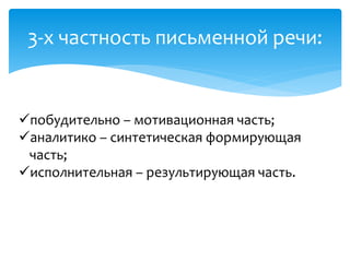 3-х частность письменной речи:
побудительно – мотивационная часть;
аналитико – синтетическая формирующая
часть;
исполнительная – результирующая часть.
 